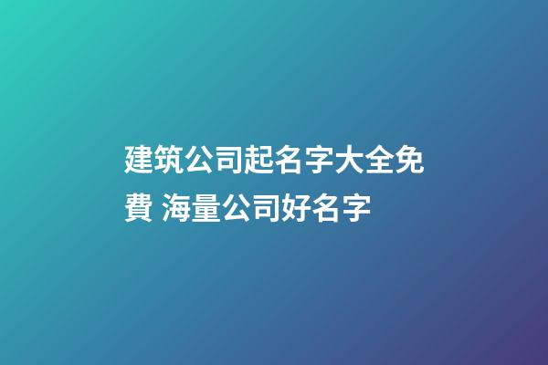 建筑公司起名字大全免費 海量公司好名字-第1張-公司起名-玄機派